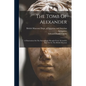 The Tomb Of Alexander: A Dissertation On The Sarcophagus Brought From Alexandria And Now In The British Museum - Paperback