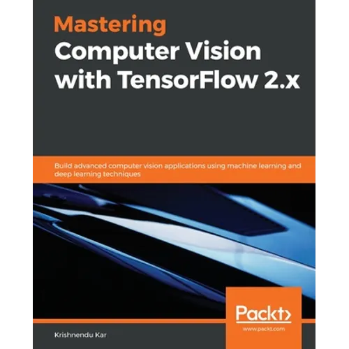 Mastering Computer Vision with TensorFlow 2.x: Build advanced computer vision applications using machine learning and deep learning techniques - Paperback