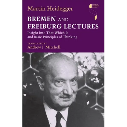 Bremen and Freiburg Lectures: Insight Into That Which Is and Basic Principles of Thinking - Hardcover