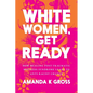 White Women, Get Ready: How Healing Post-Traumatic Mistress Syndrome Leads to Anti-Racist Change - Paperback