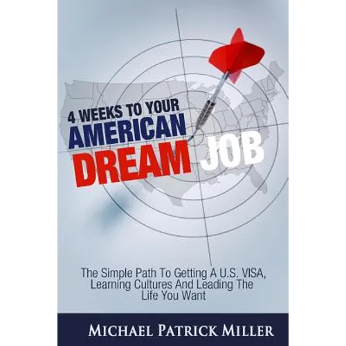 4 Weeks To Your American Dream Job: The simple path to getting a U.S. visa, learning cultures and leading the life you want - Paperback