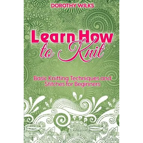 Learn How to Knit: Basic Knitting Techniques and Stitches for Beginners - Paperback