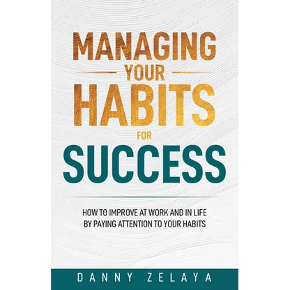 Managing Your Habits for Success: How to Improve at Work and in Life by Paying Attention to Your Habits - Paperback