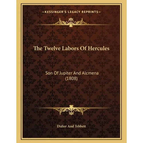 The Twelve Labors Of Hercules: Son Of Jupiter And Alcmena (1808) - Paperback