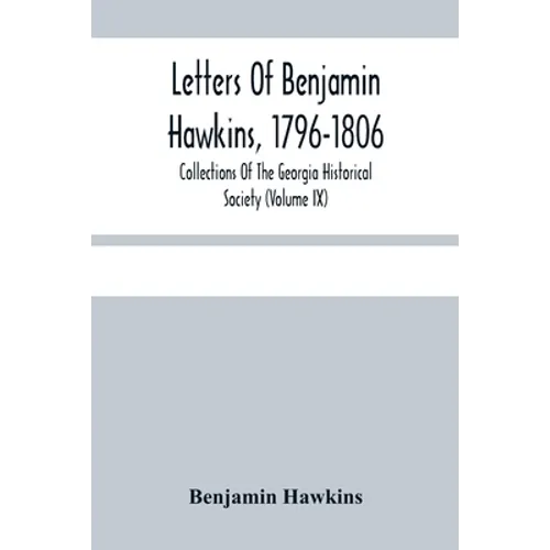Letters Of Benjamin Hawkins, 1796-1806; Collections Of The Georgia Historical Society (Volume Ix) - Paperback