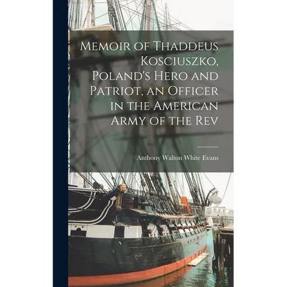 Memoir of Thaddeus Kosciuszko, Poland's Hero and Patriot, an Officer in the American Army of the Rev - Hardcover