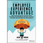 The Employee Experience Advantage: How to Win the War for Talent by Giving Employees the Workspaces They Want, the Tools They Need, and a Culture They - Hardcover