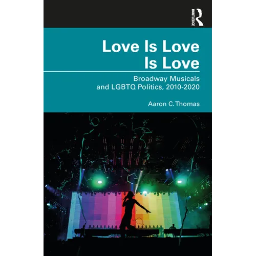 Love Is Love Is Love: Broadway Musicals and LGBTQ Politics, 2010-2020 - Paperback