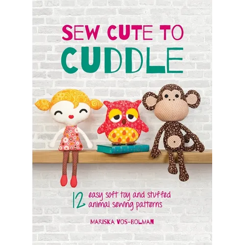 Sew Cute to Cuddle: 12 easy soft toy and stuffed animal sewing patterns - Hardcover