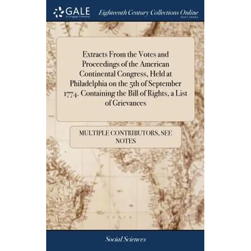 Extracts From the Votes and Proceedings of the American Continental Congress, Held at Philadelphia on the 5th of September 1774. Containing the Bill o - Hardcover