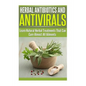 Herbal Antibiotics and Antivirals: Learn Natural Herbal Treatments That Can Cure Almost All Ailments Today - Paperback