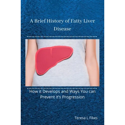 A Brief History of Fatty Liver Disease: How it Develops and Ways You can Prevent it's Progression - Paperback