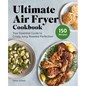 Ultimate Air Fryer Cookbook: Your Essential Guide to Crispy, Juicy, Roasted Perfection - Hardcover
