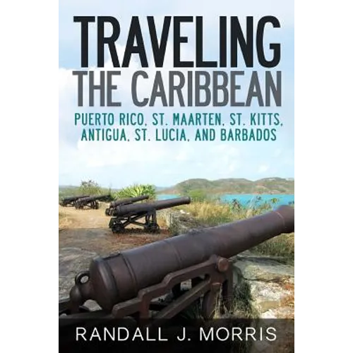 Traveling the Caribbean: Puerto Rico, St. Maarten, St. Kitts, Antigua, St. Lucia, and Barbados - Paperback