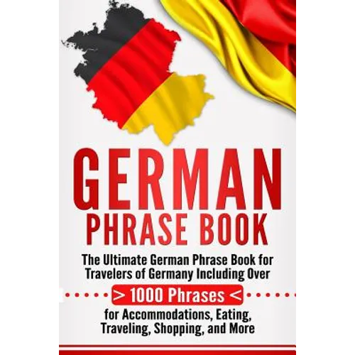 German Phrase Book: The Ultimate German Phrase Book for Travelers of Germany, Including Over 1000 Phrases for Accommodations, Eating, Trav - Paperback