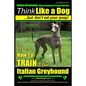 Italian Greyhound, Italian Greyhound Training AAA AKC: Think Like a Dog But Don't Eat Your Poop! Italian Greyhound Breed Expert Training: Here's EXACT - Paperback