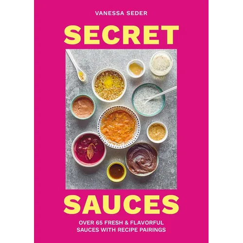 Secret Sauces: Over 65 Fresh & Flavorful Sauces with Recipe Pairings - Hardcover