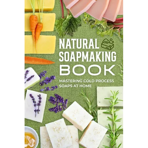 Natural Soapmaking Book: Mastering Cold Process Soaps at Home - Paperback