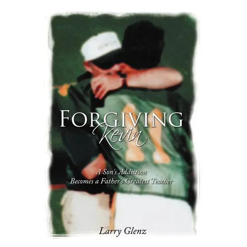 Forgiving Kevin: A Son's Addiction Becomes a Father's Greatest Teacher - Paperback