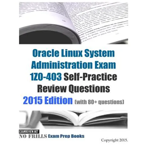 Oracle Linux System Administration Exam 1Z0-403 Self-Practice Review Questions: 2015 Edition (with 80+ questions) - Paperback
