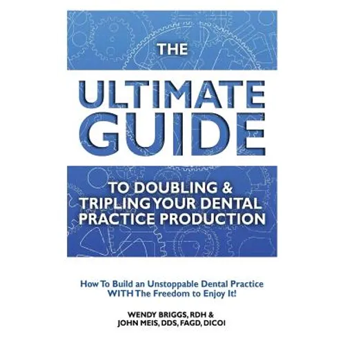 The Ultimate Guide To Doubling & Tripling Your Dental Practice Production: How To Build An Unstoppable Dentist Practice With The Freedom To Enjoy It! - Paperback
