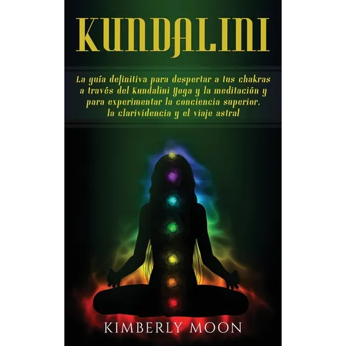 Kundalini: La guía definitiva para despertar a tus chakras a través del Kundalini Yoga y la meditación y para experimentar la con - Hardcover