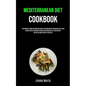 Mediterranean Diet Cookbook: The Complete Guide Solution With Meal Plan And Recipes For Weight Loss, Gain Energy And Fat Burn With Recipes And Essenti - Paperback