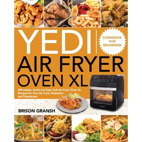 Yedi Air Fryer Oven XL Cookbook for Beginners: Affordable, Quick and Easy Yedi Air Fryer Oven XL Recipes for Your Air Fryer, Rotisserie and Dehydrator - Paperback