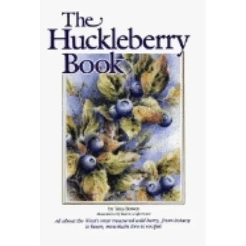 Huckleberry Book: All about the West's Most Treasured Berry - From Botany to Bears, Mountain Lore to Recipes - Paperback