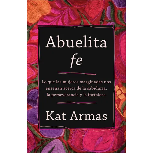 Abuelita Fe: Lo Que Las Mujeres Marginadas Nos Enseñan Acerca de la Sabiduría, La Perseverancia Y La Fortaleza - Paperback