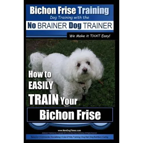 Bichon Frise Training Dog Training with the No BRAINER Dog TRAINER We Make it THAT Easy!: How to EASILY TRAIN Your Bichon Frise - Paperback