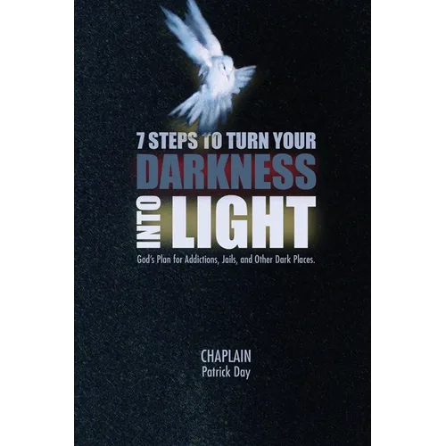 7 Steps to Turn Your Darkness Into Light: God's Plan for Addictions, Jails, and Other Dark Places - Paperback