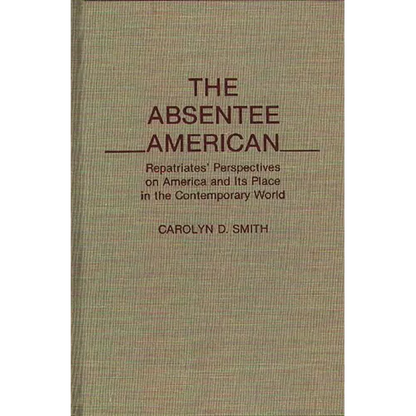 The Absentee American: Repatriates' Perspectives on America and Its Place in the Contemporary World - Hardcover