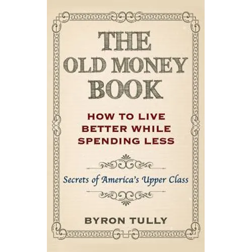 The Old Money Book: How To Live Better While Spending Less: Secrets of America's Upper Class - Paperback