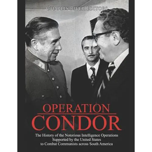 Operation Condor: The History of the Notorious Intelligence Operations Supported by the United States to Combat Communists across South America - Paperback