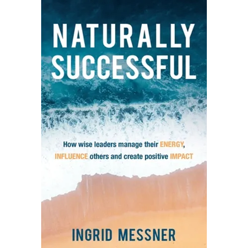 Naturally Successful: How Wise Leaders Manage Their Energy, Influence Others and Create Positive Impact - Paperback