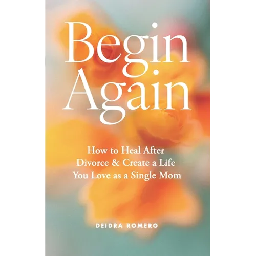 Begin Again: How to Heal After Divorce & Create a Life You Love as a Single Mom - Paperback