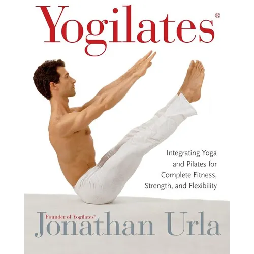 Yogilates(r): Integrating Yoga and Pilates for Complete Fitness, Strength, and Flexibility - Paperback