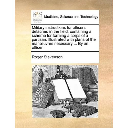 Military Instructions for Officers Detached in the Field: Containing a Scheme for Forming a Corps of a Partisan. Illustrated with Plans of the Manuvre - Paperback