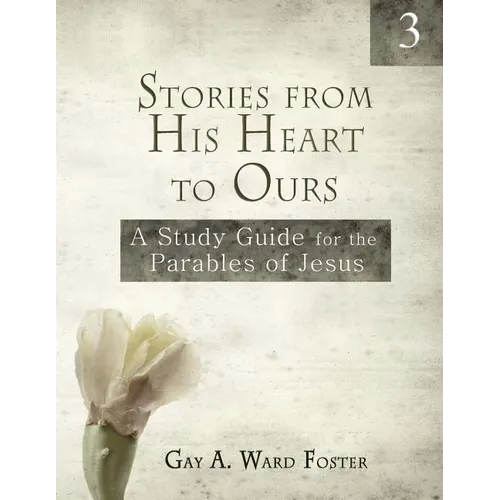 Stories from His Heart to Ours Volume 3: A Study Guide for the Parables of Jesus - Paperback