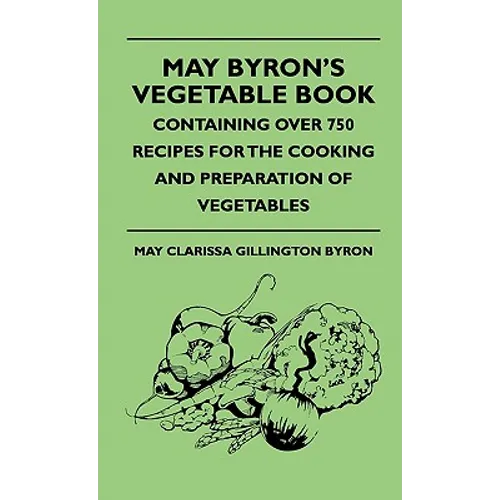 May Byron's Vegetable Book - Containing Over 750 Recipes For The Cooking And Preparation Of Vegetables - Hardcover