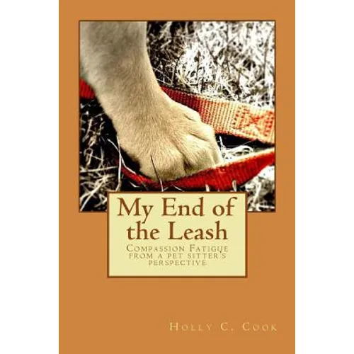 My End of the Leash: Compassion Fatigue From a Pet Sitter's Perspective - Paperback