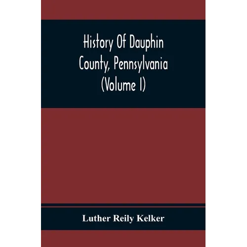 History Of Dauphin County, Pennsylvania (Volume I) - Paperback