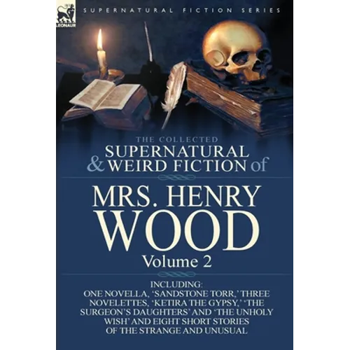 The Collected Supernatural and Weird Fiction of Mrs Henry Wood: Volume 2-Including One Novella, 'Sandstone Torr, ' Three Novelettes, 'Ketira the Gypsy - Hardcover