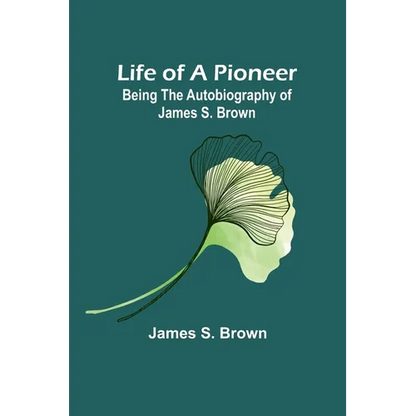Life of a Pioneer: Being the Autobiography of James S. Brown - Paperback