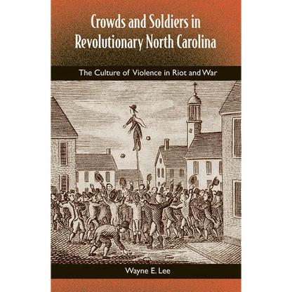 Crowds and Soldiers in Revolutionary North Carolina: The Culture of Violence in Riot and War - Paperback