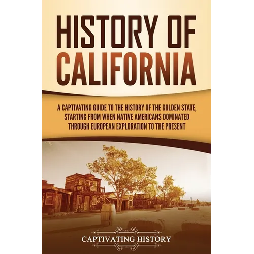 History of California: A Captivating Guide to the History of the Golden State, Starting from when Native Americans Dominated through European Explorat - Paperback