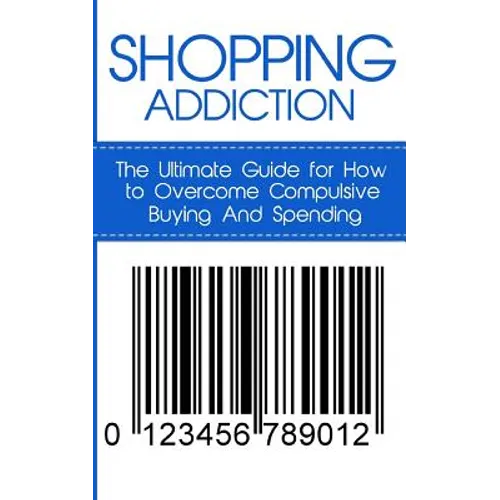 Shopping Addiction: The Ultimate Guide for How to Overcome Compulsive Buying And Spending - Paperback