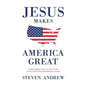 Jesus Makes America Great: God's Way to Be Safe, Strong, and Prosperous - Paperback