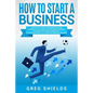 How to Start a Business: Step-By-Step Start from Business Idea and Business Plan to Having Your Own Small Business, Including Home-Based Busine - Paperback